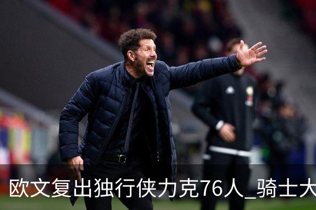 欧文复出独行侠力克76人 骑士大胜国王6连胜